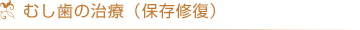 むし歯の治療（保存修復）